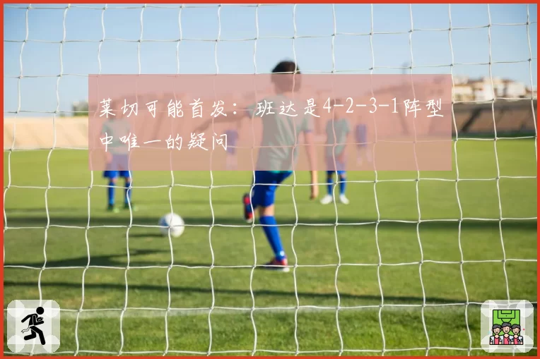 莱切可能首发：班达是4-2-3-1阵型中唯一的疑问