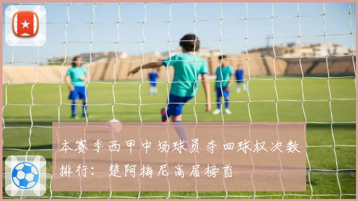 本赛季西甲中场球员夺回球权次数排行：楚阿梅尼高居榜首