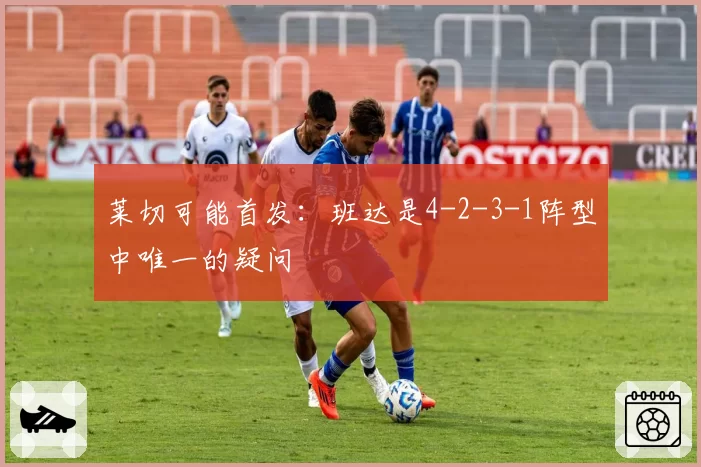 莱切可能首发：班达是4-2-3-1阵型中唯一的疑问
