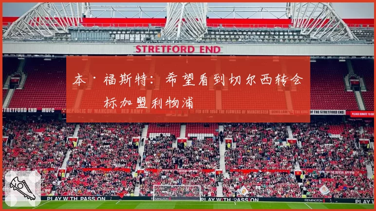 本·福斯特：希望看到切尔西转会目标加盟利物浦