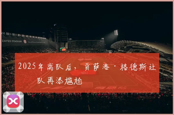 2025年离队后，贡萨洛·格德斯让狼队再添尴尬