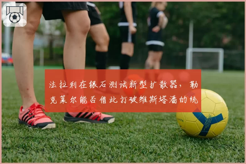 法拉利在银石测试新型扩散器，勒克莱尔能否借此打破维斯塔潘的统治？