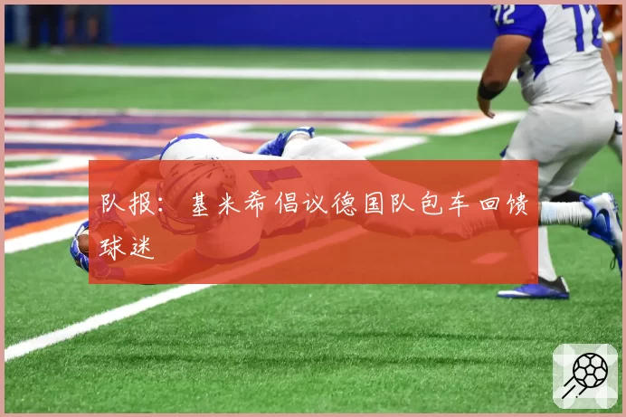 队报：基米希倡议德国队包车回馈球迷