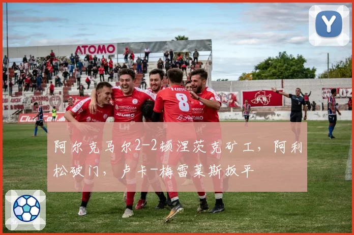 阿尔克马尔2-2顿涅茨克矿工，阿利松破门，卢卡-梅雷莱斯扳平