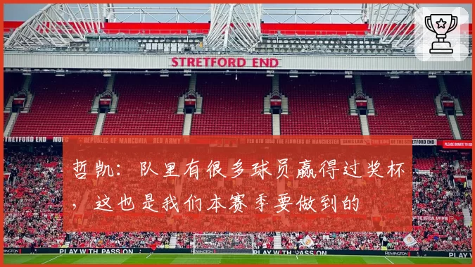 哲凯：队里有很多球员赢得过奖杯，这也是我们本赛季要做到的