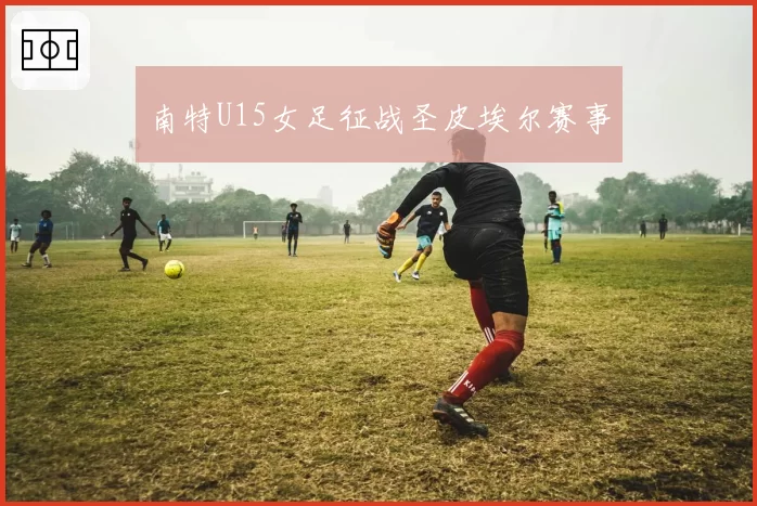 南特U15女足征战圣皮埃尔赛事