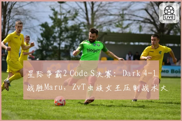 星际争霸2 Code S决赛：Dark 4-1战胜Maru，ZvT虫族女王压制战术大获全胜