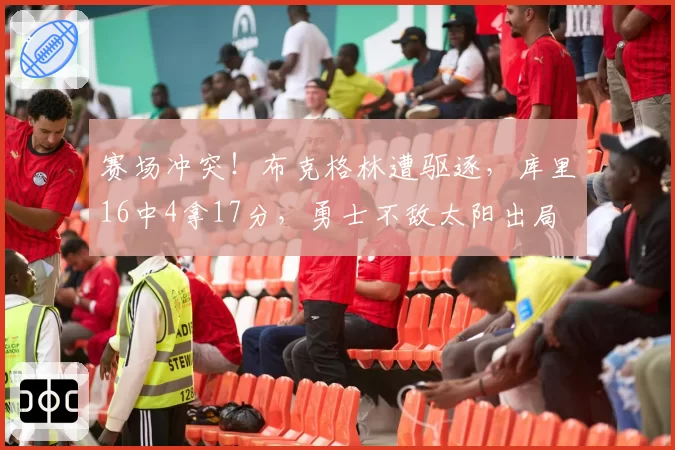赛场冲突！布克格林遭驱逐，库里16中4拿17分，勇士不敌太阳出局