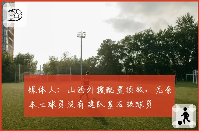 媒体人：山西外援配置顶级，无奈本土球员没有建队基石级球员