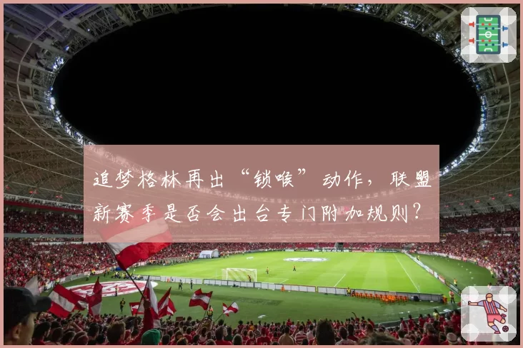 追梦格林再出“锁喉”动作，联盟新赛季是否会出台专门附加规则？